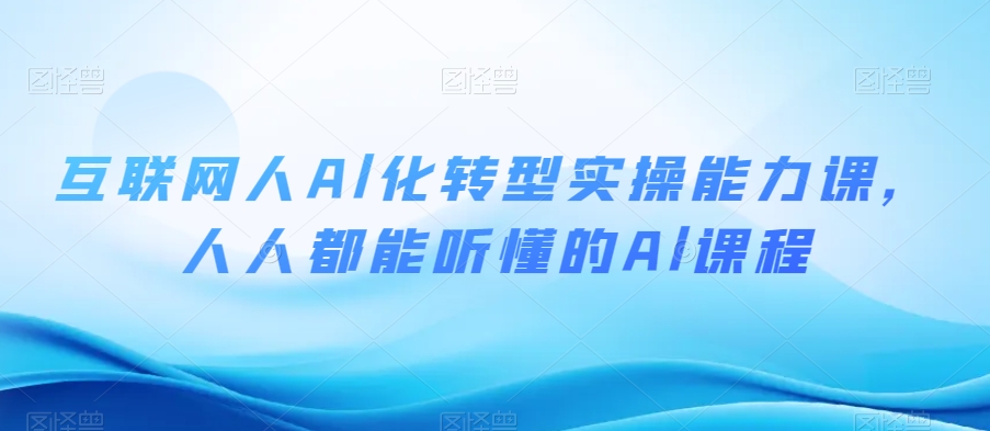 互联网人Al化转型实操能力课，人人都能听懂的Al课程-赚金金-技能学习分享