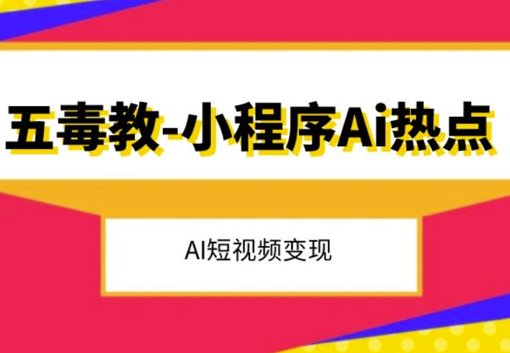 五毒教抖音小程序Ai热点，Al短视频变现-赚金金-技能学习分享