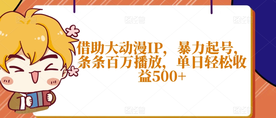 借助大动漫IP，暴力起号，条条百万播放，单日轻松收益500+【揭秘】-赚金金-技能学习分享