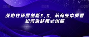战略性顶层创新3.0,从商业本质看如何做好模式创新-赚金金-技能学习分享
