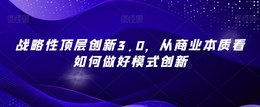 战略性顶层创新3.0，从商业本质看如何做好模式创新-赚金金-技能学习分享