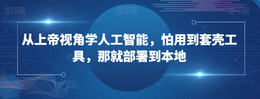 从上帝视角学人工智能，怕用到套壳工具，那就部署到本地-赚金金-技能学习分享