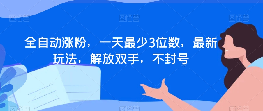 全自动涨粉，一天最少3位数，最新玩法，解放双手，不封号【揭秘】-赚金金-技能学习分享