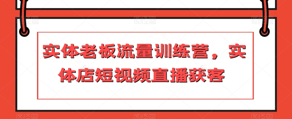 实体老板流量训练营，实体店短视频直播获客-赚金金-技能学习分享