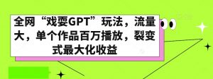 全网“戏耍GPT”玩法,流量大,单个作品百万播放,裂变式最大化收益【揭秘】-赚金金-技能学习分享