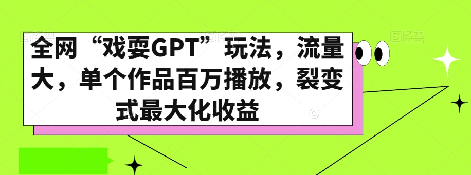 全网“戏耍GPT”玩法，流量大，单个作品百万播放，裂变式最大化收益【揭秘】-赚金金-技能学习分享