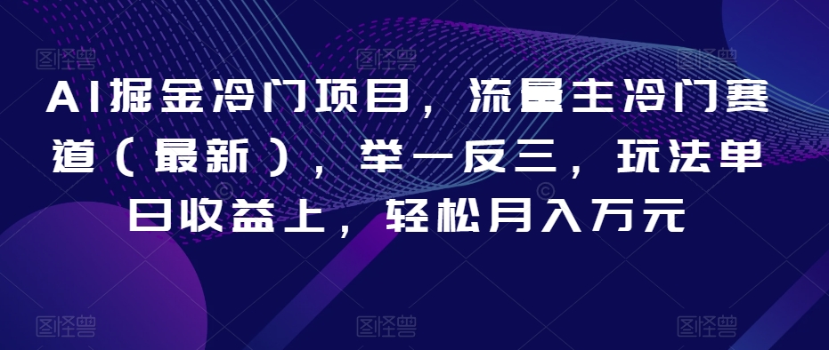 AI掘金冷门项目,流量主冷门赛道(最新),举一反三,玩法单日收益上,轻松月入万元【揭秘】-赚金金-技能学习分享