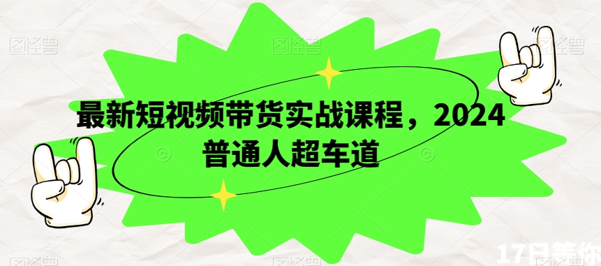 最新短视频带货实战课程，2024普通人超车道-赚金金-技能学习分享