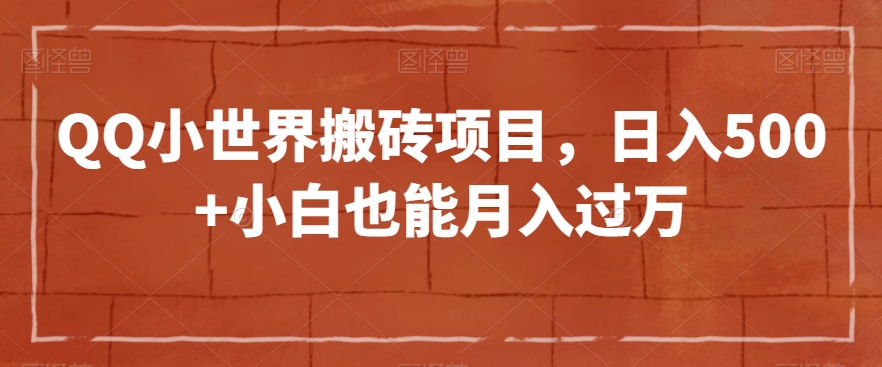 QQ小世界搬砖项目，日入500+小白也能月入过万【揭秘】-赚金金-技能学习分享