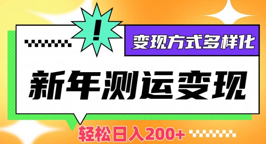 新年运势测试变现，日入200+，几分钟一条作品，变现方式多样化【揭秘】-赚金金-技能学习分享