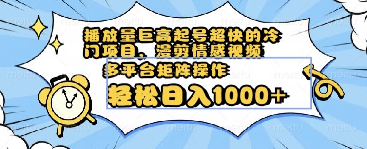 播放量巨高起号超快的冷门项目，漫剪情感视频，可多平台矩阵操作，轻松日入1000+【揭秘】-赚金金-技能学习分享