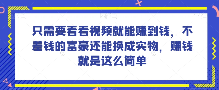 谁做过这么简单的项目？只需要看看视频就能赚到钱，不差钱的富豪还能换成实物，赚钱就是这么简单！【揭秘】-赚金金-技能学习分享