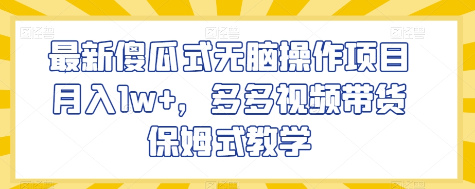 最新傻瓜式无脑操作项目月入1w+，多多视频带货保姆式教学【揭秘】-赚金金-技能学习分享