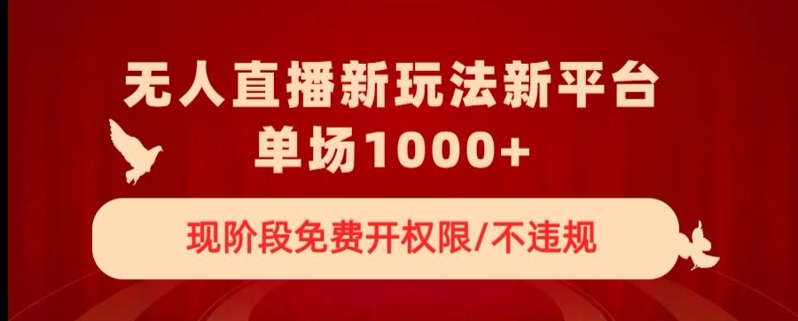 无人直播新平台新玩法，现阶段免费开授权，不违规，单场收入1000+【揭秘】-赚金金-技能学习分享