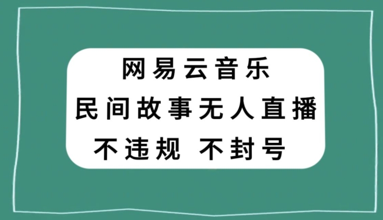 网易云民间故事无人直播，零投入低风险、人人可做【揭秘】-赚金金-技能学习分享
