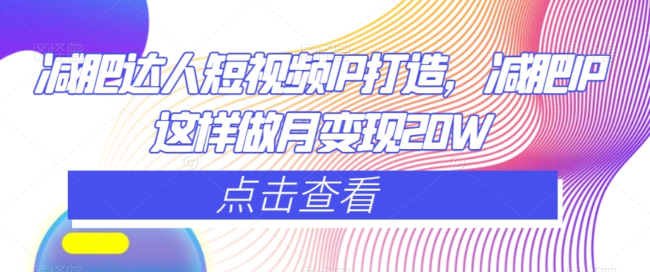 减肥达人短视频IP打造,减肥IP这样做月变现20W-赚金金-技能学习分享