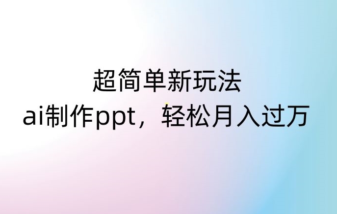 超简单新玩法，靠ai制作PPT，几分钟一个作品，小白也可以操作，月入过万【揭秘】-赚金金-技能学习分享