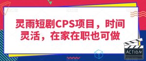 灵雨短剧CPS项目,时间灵活,在家在职也可做-赚金金-技能学习分享