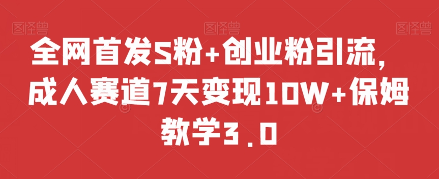 全网首发S粉+创业粉引流，成人赛道7天变现10W+保姆教学3.0【揭秘】-赚金金-技能学习分享