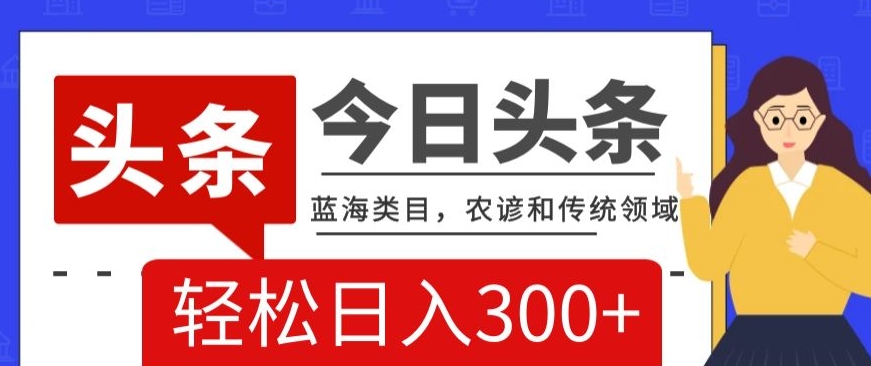 AI头条传统和农谚领域，蓝海类目，搬运+AI优化，轻松日入300+【揭秘】-赚金金-技能学习分享