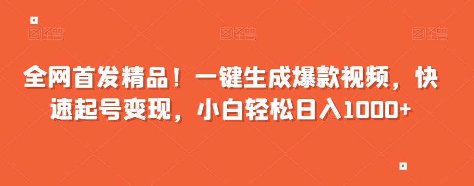 全网首发精品！一键生成爆款视频，快速起号变现，小白轻松日入1000+【揭秘】-赚金金-技能学习分享