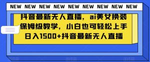 抖音最新无人直播,ai美女换装保姆级教学,小白也可轻松上手日入1500+【揭秘】-赚金金-技能学习分享