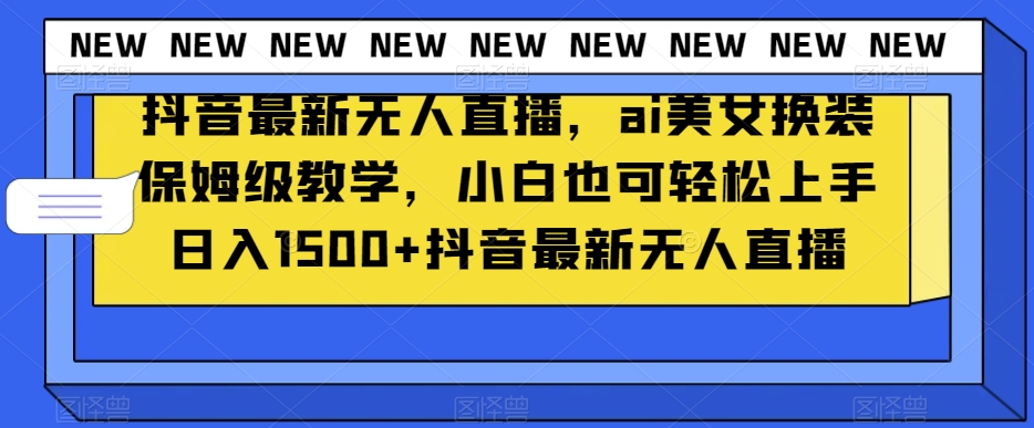 抖音最新无人直播，ai美女换装保姆级教学，小白也可轻松上手日入1500+【揭秘】-赚金金-技能学习分享