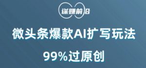 微头条爆款AI扩写玩法，99%过原创-赚金金-技能学习分享