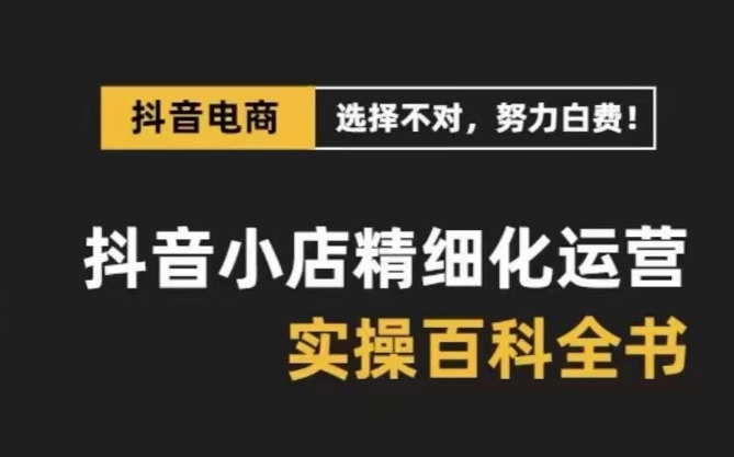 抖音小店精细化运营百科全书，保姆级运营实操讲解-赚金金-技能学习分享