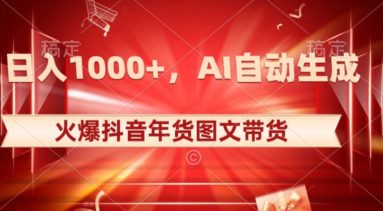 10日入1000+火爆抖音年货图文带货，AI自动生成自己的年货原创图文【揭秘】-赚金金-技能学习分享