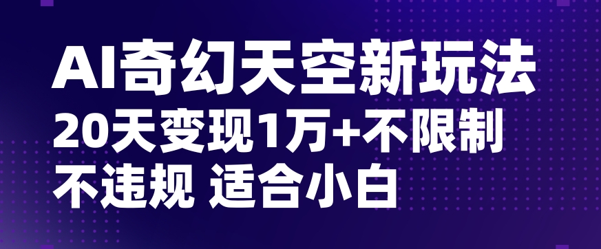 AI奇幻天空，20天变现五位数玩法，不限制不违规不封号玩法，适合小白操作【揭秘】-赚金金-技能学习分享