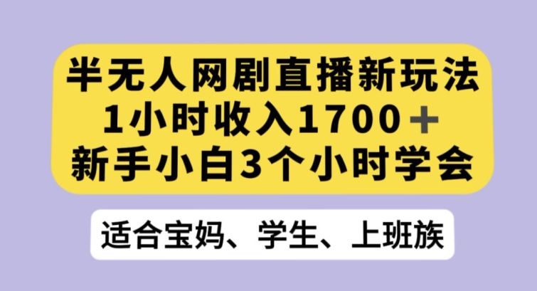 半无人网剧直播新玩法，1小时收入1700+，新手小白3小时学会【揭秘】-赚金金-技能学习分享