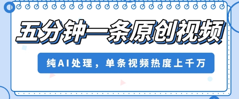 五分钟一条原创视频，纯AI处理，单条视频热度上千万【揭秘】-赚金金-技能学习分享