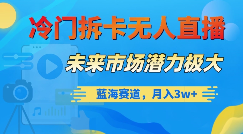 冷门拆卡无人直播，未来市场潜力极大，蓝海赛道，月入3w+【揭秘】-赚金金-技能学习分享