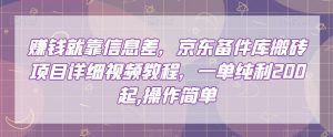 赚钱就靠信息差,京东备件库搬砖项目详细视频教程,一单纯利200,操作简单【揭秘】-赚金金-技能学习分享