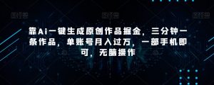 靠Ai一键生成原创作品掘金,三分钟一条作品,单账号月入过万,一部手机即可,无脑操作【揭秘】-赚金金-技能学习分享