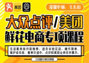 大众点评/美团鲜花电商专项课程，操作简单、维护成本低、客单价适中，点评和美团业务合并展示-赚金金-技能学习分享