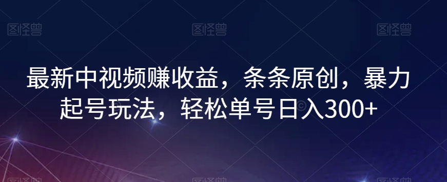 最新中视频赚收益，条条原创，暴力起号玩法，轻松单号日入300+【揭秘】-赚金金-技能学习分享