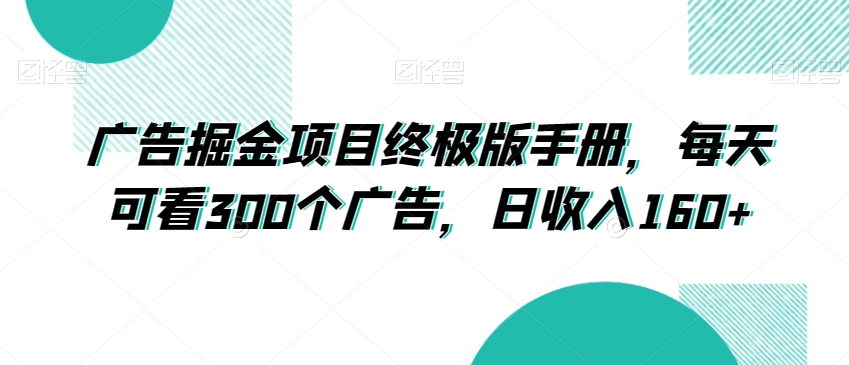 广告掘金项目终极版手册,每天可看300个广告,日收入160+【揭秘】-赚金金-技能学习分享
