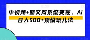 中视频+图文双系统变现,Ai日入500+顶级玩儿法-赚金金-技能学习分享