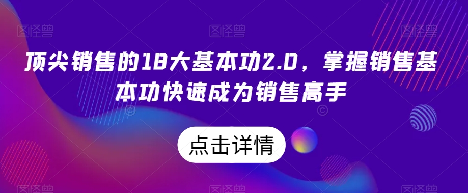 顶尖销售的18大基本功2.0，掌握销售基本功快速成为销售高手-赚金金-技能学习分享