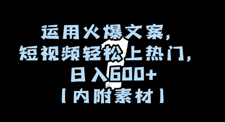 运用火爆文案，短视频轻松上热门，日入600+（内附素材）【揭秘】-赚金金-技能学习分享
