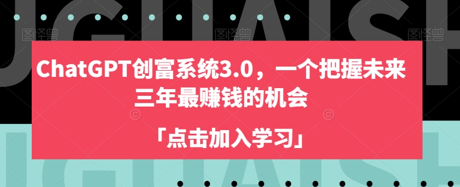 ChatGPT创富系统3.0,一个把握未来三年最赚钱的机会-赚金金-技能学习分享