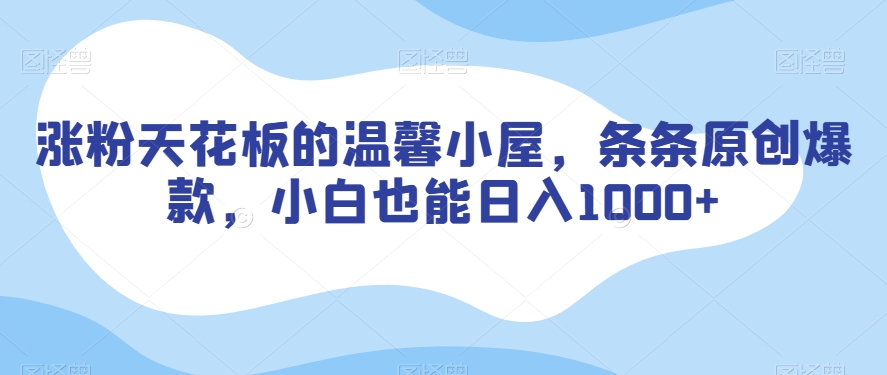 涨粉天花板的温馨小屋，条条原创爆款，小白也能日入1000+【揭秘】-赚金金-技能学习分享