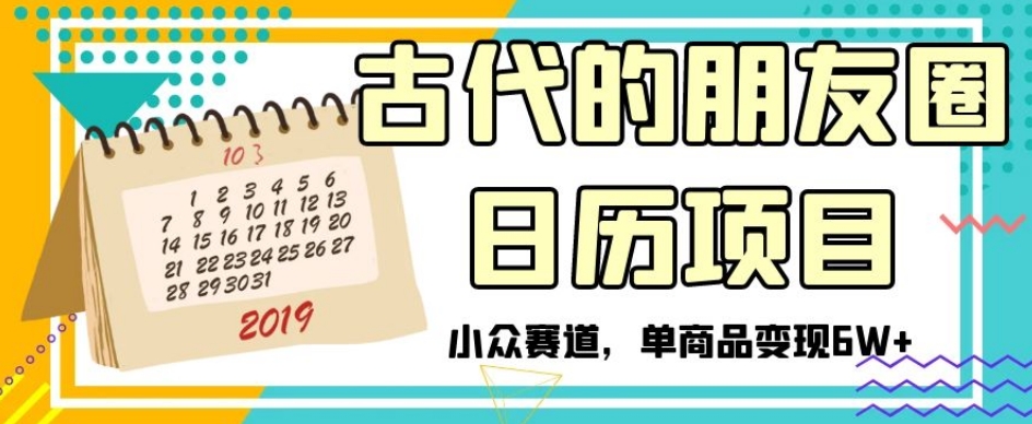 古代的朋友圈日历项目，小众赛道，单商品变现6W+【揭秘】-赚金金-技能学习分享
