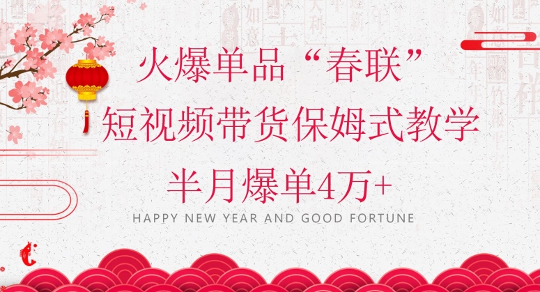 蓝海风口项目,火爆单品“春联”短视频带货保姆式教学,半月爆单4万+【揭秘】-赚金金-技能学习分享