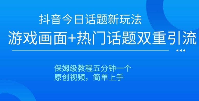 抖音今日话题新玩法，游戏画面+热门话题双重引流，保姆级教程五分钟一个【揭秘】-赚金金-技能学习分享