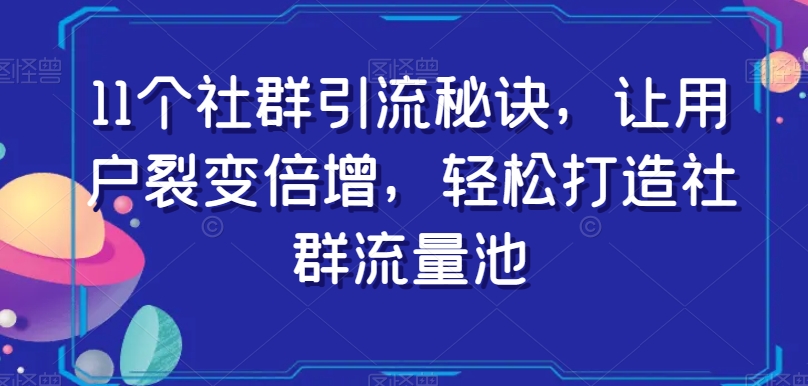 11个社群引流秘诀，让用户裂变倍增，轻松打造社群流量池-赚金金-技能学习分享