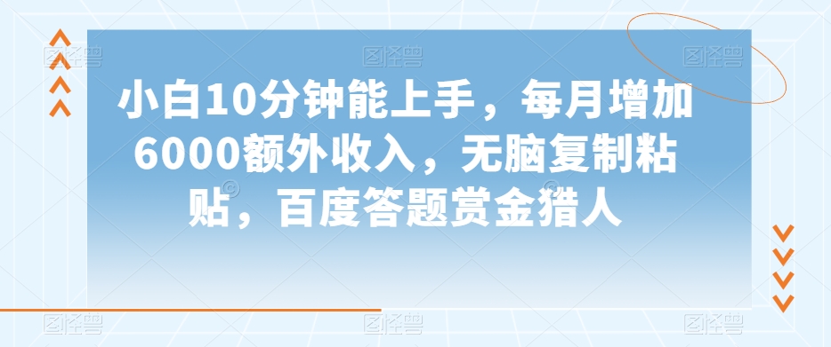 小白10分钟能上手，每月增加6000额外收入，无脑复制粘贴‌，百度答题赏金猎人【揭秘】-赚金金-技能学习分享