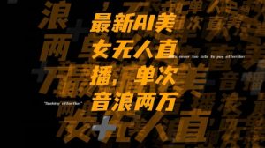 最新AI美女无人直播,单次直播2w+音浪,流量多就可以不怕没米赚【揭秘】-赚金金-技能学习分享